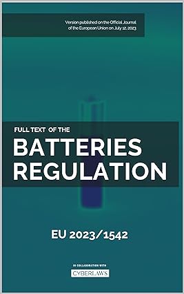EU Batteries Regulation: Full text of the Regulation EU 2023/1542 of the European Parliament and the Council of 12 July 2023 
by Legislative Library 